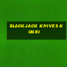 blackjack knives kukri