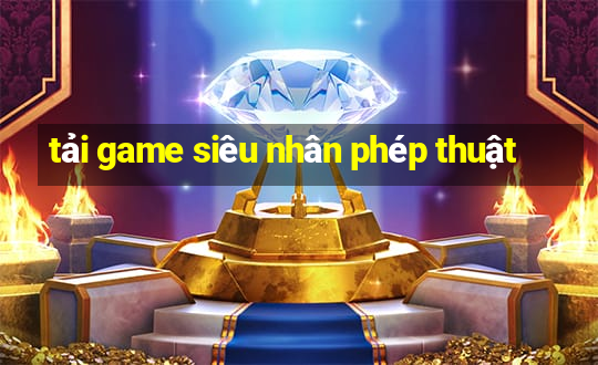 tải game siêu nhân phép thuật