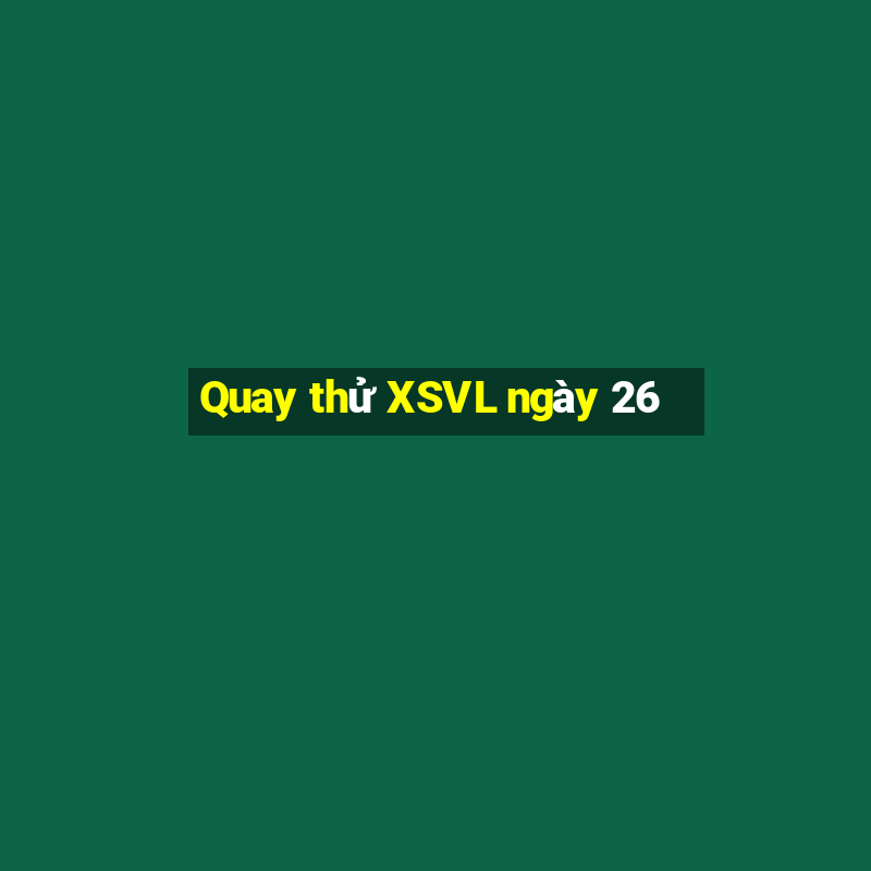 Quay thử XSVL ngày 26