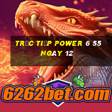 Trực tiếp power 6 55 ngày 12