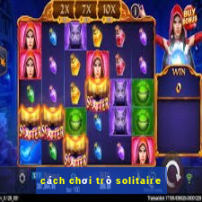 cách chơi trò solitaire