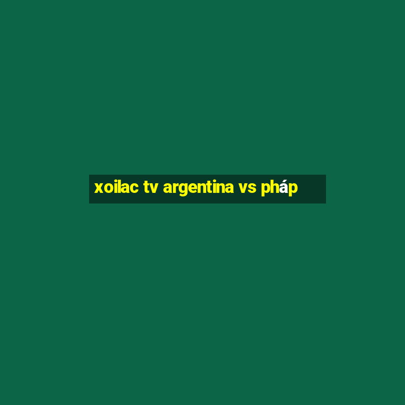 xoilac tv argentina vs pháp