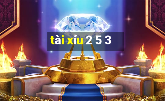 tài xỉu 2 5 3