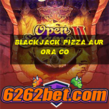 blackjack pizza aurora co