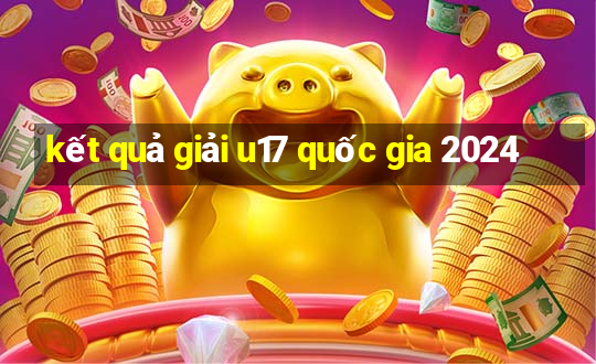 kết quả giải u17 quốc gia 2024