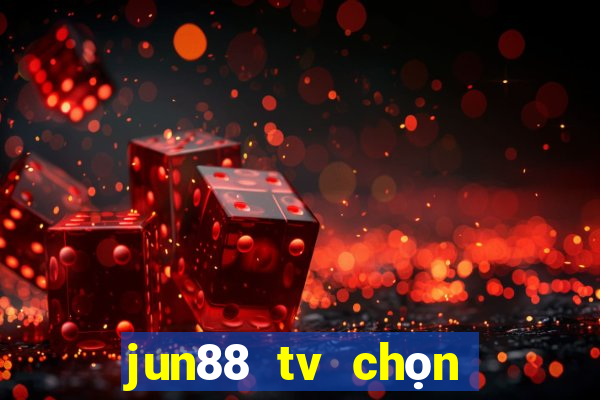 jun88 tv chọn dừng chân lý tưởng