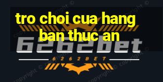 tro choi cua hang ban thuc an