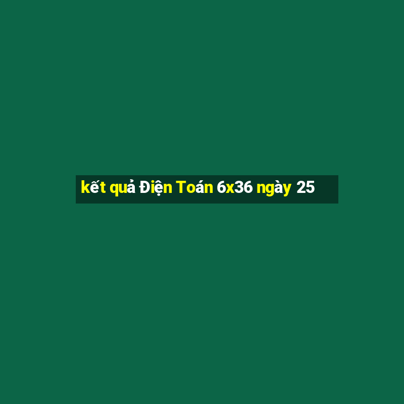 kết quả Điện Toán 6x36 ngày 25