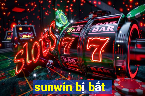 sunwin bị bắt