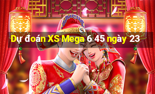 Dự đoán XS Mega 6 45 ngày 23