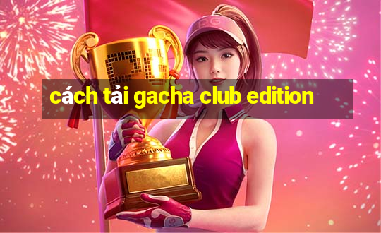 cách tải gacha club edition