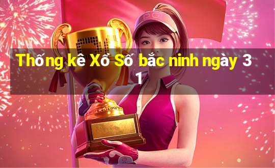 Thống kê Xổ Số bắc ninh ngày 31