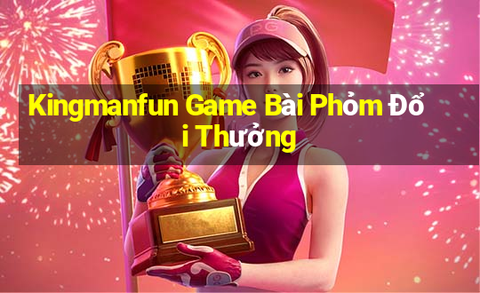 Kingmanfun Game Bài Phỏm Đổi Thưởng