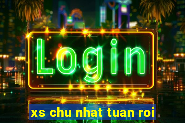 xs chu nhat tuan roi