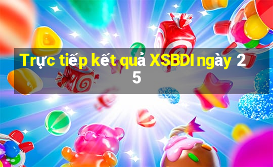 Trực tiếp kết quả XSBDI ngày 25