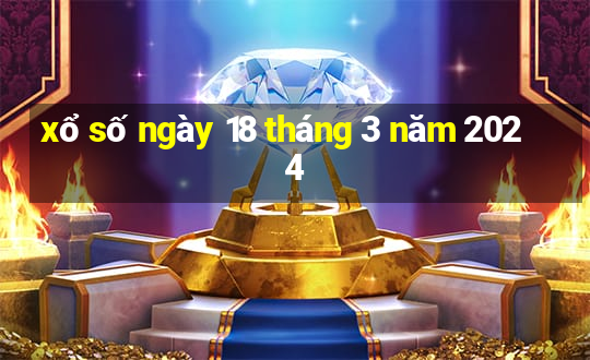 xổ số ngày 18 tháng 3 năm 2024