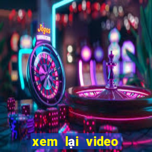 xem lại video bàn thắng