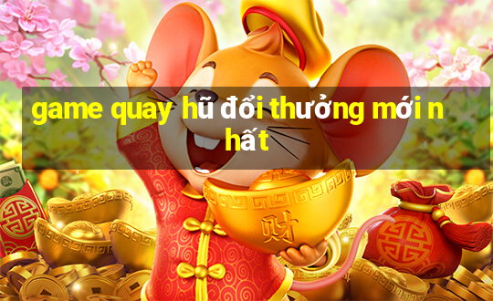 game quay hũ đổi thưởng mới nhất