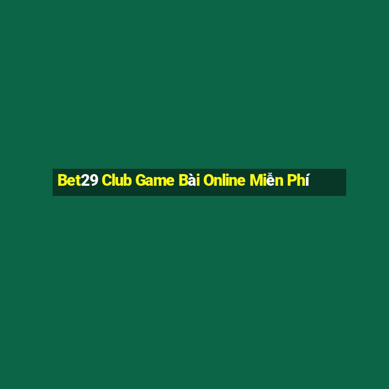 Bet29 Club Game Bài Online Miễn Phí