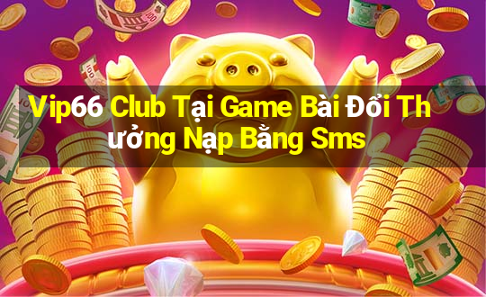 Vip66 Club Tại Game Bài Đổi Thưởng Nạp Bằng Sms