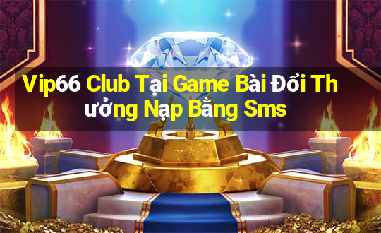 Vip66 Club Tại Game Bài Đổi Thưởng Nạp Bằng Sms