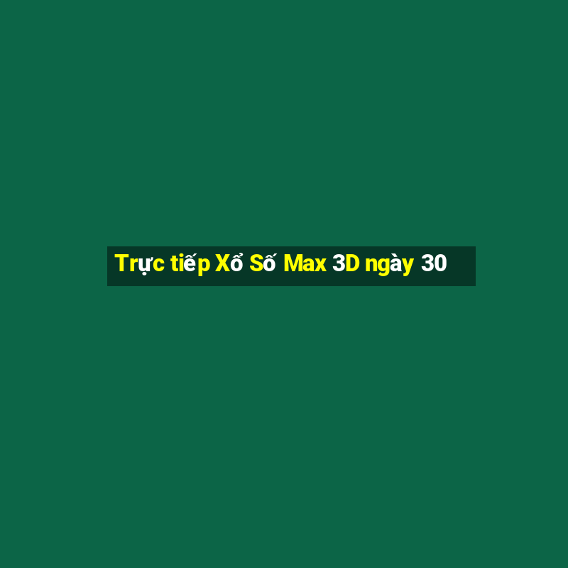 Trực tiếp Xổ Số Max 3D ngày 30