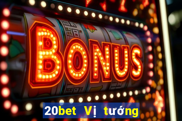 20bet Vị tướng huyền thoại