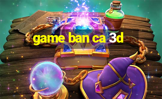 game ban ca 3d