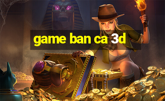 game ban ca 3d