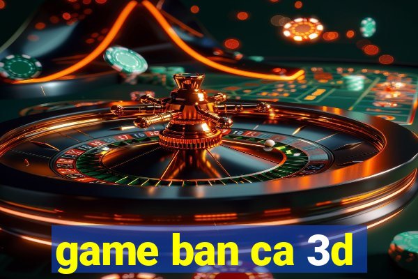 game ban ca 3d