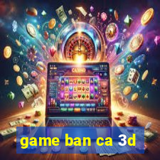 game ban ca 3d