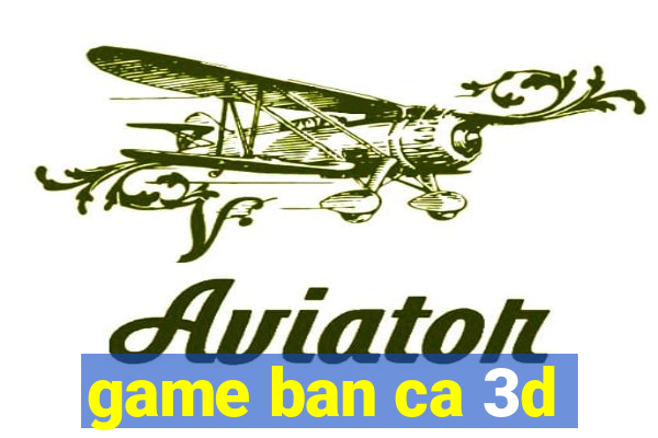 game ban ca 3d