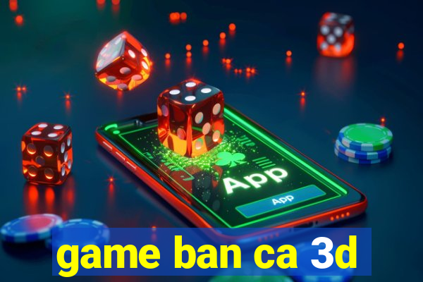 game ban ca 3d