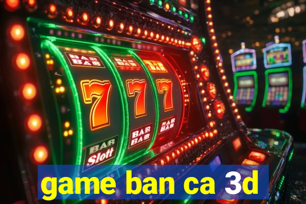 game ban ca 3d