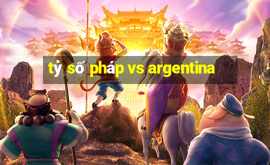 tỷ số pháp vs argentina