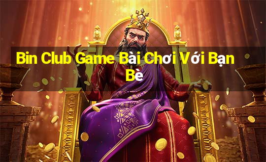 Bin Club Game Bài Chơi Với Bạn Bè