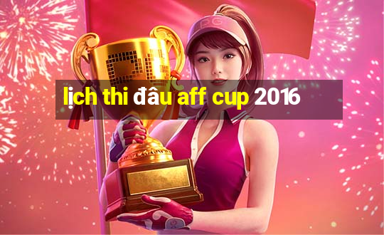 lịch thi đâu aff cup 2016