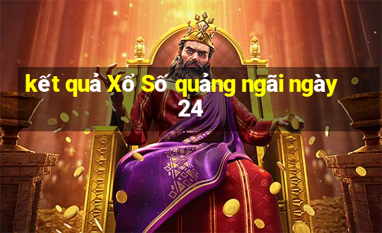 kết quả Xổ Số quảng ngãi ngày 24