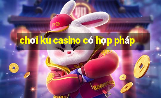 chơi ku casino có hợp pháp