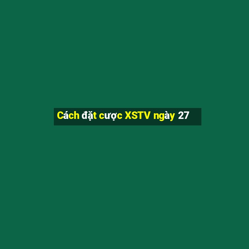 Cách đặt cược XSTV ngày 27