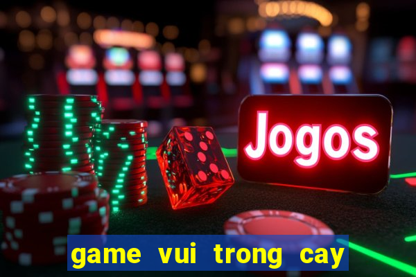 game vui trong cay ban ma