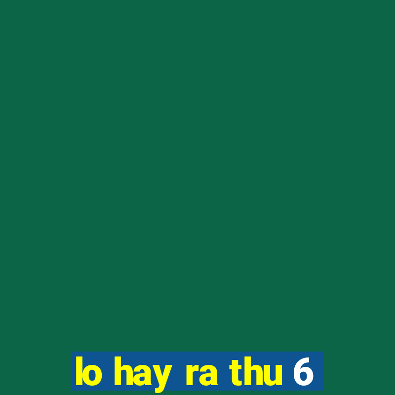 lo hay ra thu 6