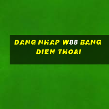 dang nhap w88 bang dien thoai