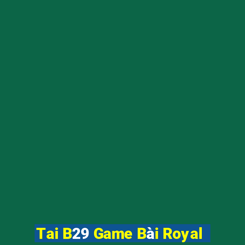 Tai B29 Game Bài Royal