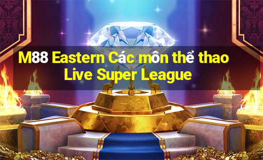 M88 Eastern Các môn thể thao Live Super League