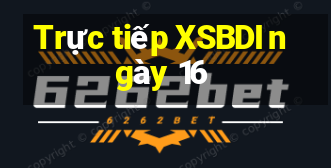 Trực tiếp XSBDI ngày 16