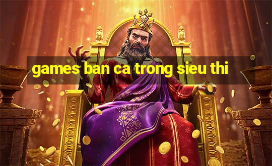 games ban ca trong sieu thi