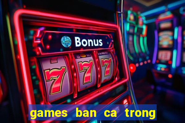 games ban ca trong sieu thi