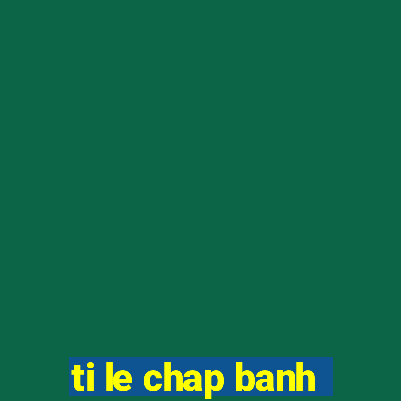 ti le chap banh