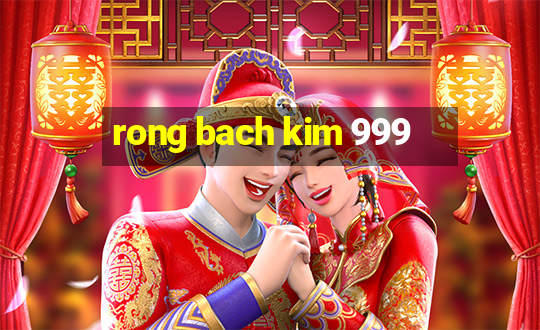 rong bach kim 999